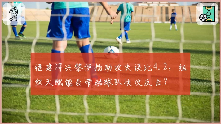 福建浔兴黎伊扬助攻失误比4.2，组织天赋能否带动球队快攻反击？
