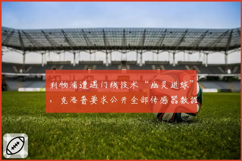 利物浦遭遇门线技术“幽灵进球”,克洛普要求公开全部传感器数据