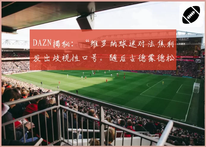 DAZN揭秘:“维罗纳球迷对法焦利发出歧视性口号。随后古德蒙德松也…”