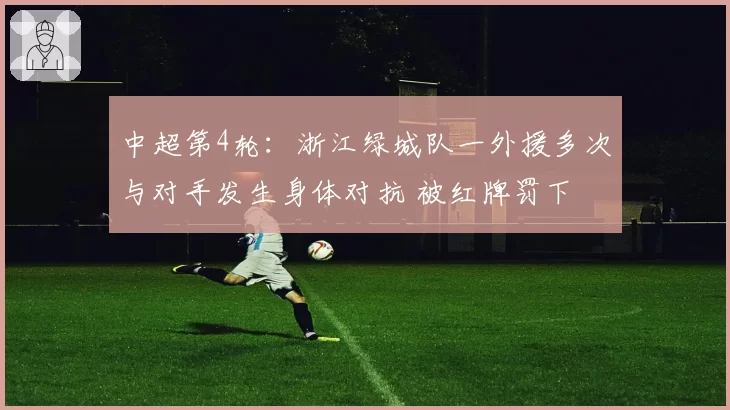 中超第4轮:浙江绿城队一外援多次与对手发生身体对抗 被红牌罚下