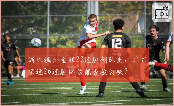 浙江稠州金租23连胜创队史，广东宏远26连胜纪录能否被打破？