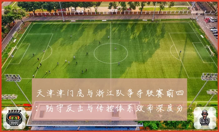 天津津门虎与浙江队争夺联赛前四：防守反击与传控体系效率深度分析