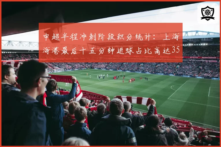 中超半程冲刺阶段积分统计:上海海港最后十五分钟进球占比高达35%