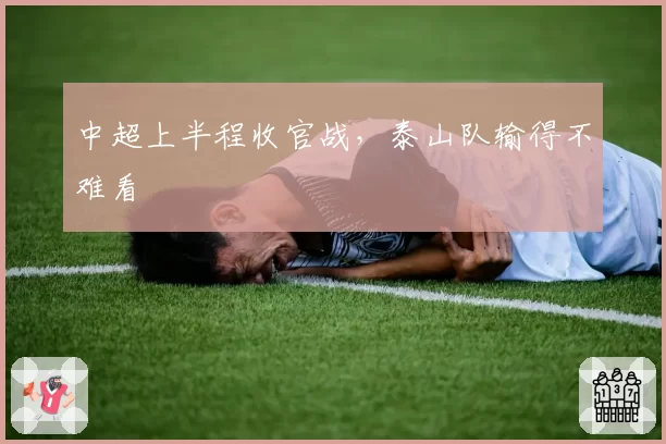 中超上半程收官战，泰山队输得不难看
