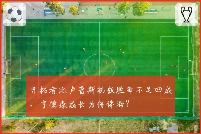 开拓者比卢普斯执教胜率不足四成,亨德森成长为何停滞?