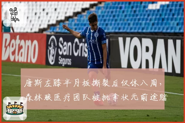 唐斯左膝半月板撕裂后仅休八周,森林狼医疗团队被批拿状元前途赌博