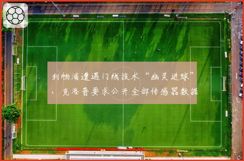 利物浦遭遇门线技术“幽灵进球”,克洛普要求公开全部传感器数据