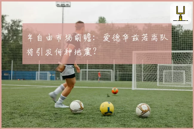 年自由市场前瞻：爱德华兹若离队将引发何种地震？