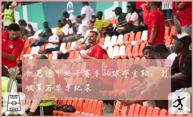 凯恩德甲处子赛季36球夺金靴，打破莱万单季纪录