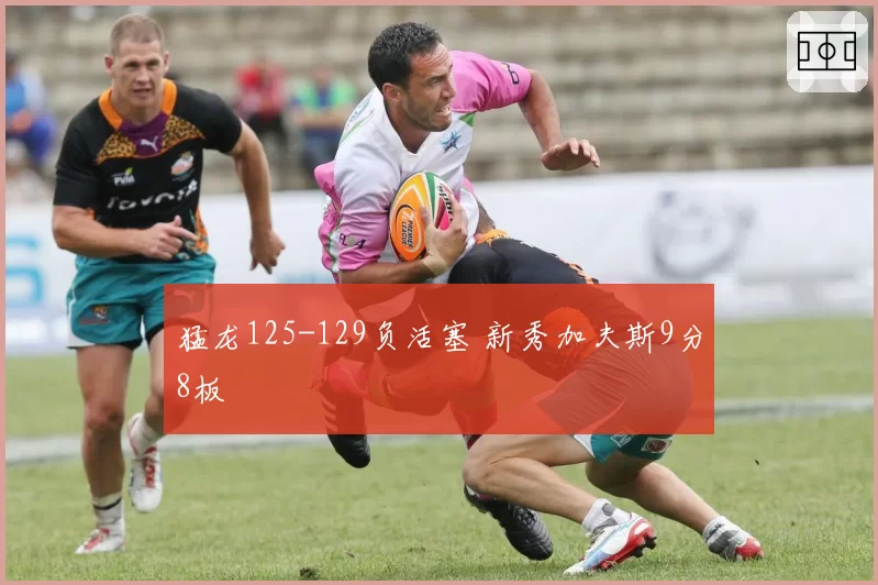 猛龙125-129负活塞 新秀加夫斯9分8板