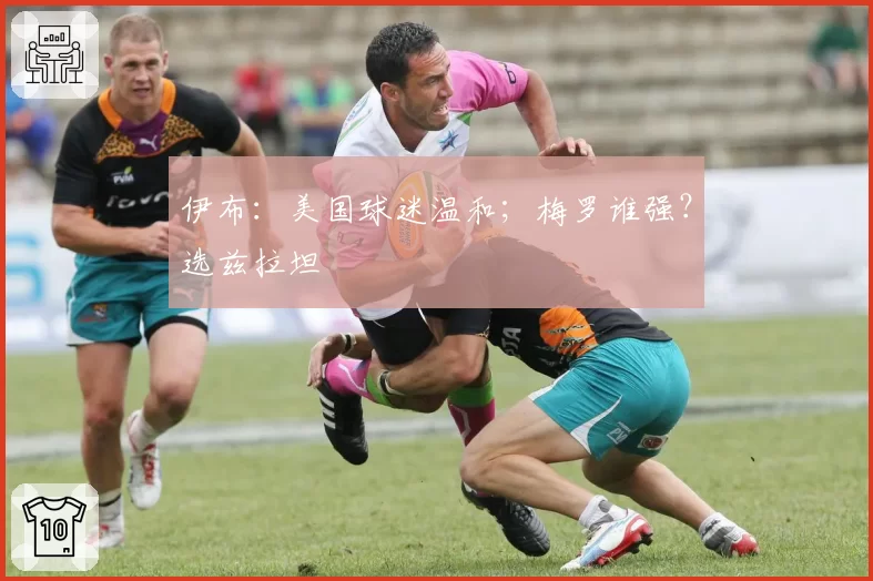 伊布:美国球迷温和;梅罗谁强?选兹拉坦
