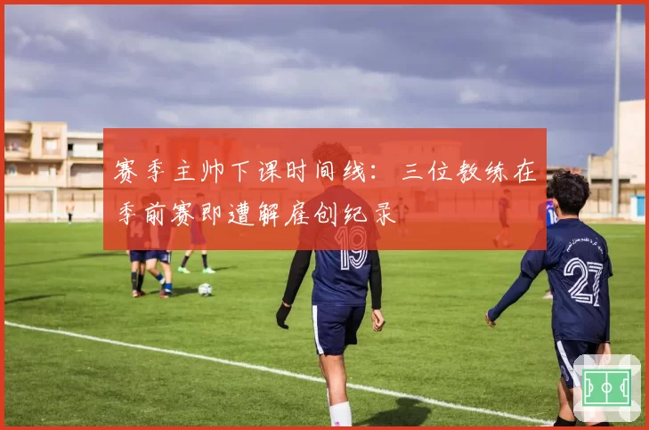 赛季主帅下课时间线：三位教练在季前赛即遭解雇创纪录
