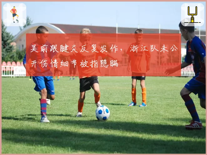 吴前跟腱炎反复发作,浙江队未公开伤情细节被指隐瞒
