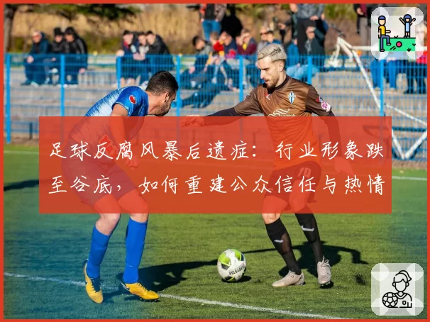 足球反腐风暴后遗症：行业形象跌至谷底，如何重建公众信任与热情？