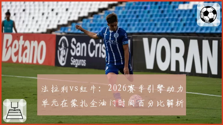 法拉利vs红牛:2026赛季引擎动力单元在蒙扎全油门时间百分比解析