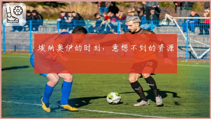 埃纳奥伊的时刻,意想不到的资源