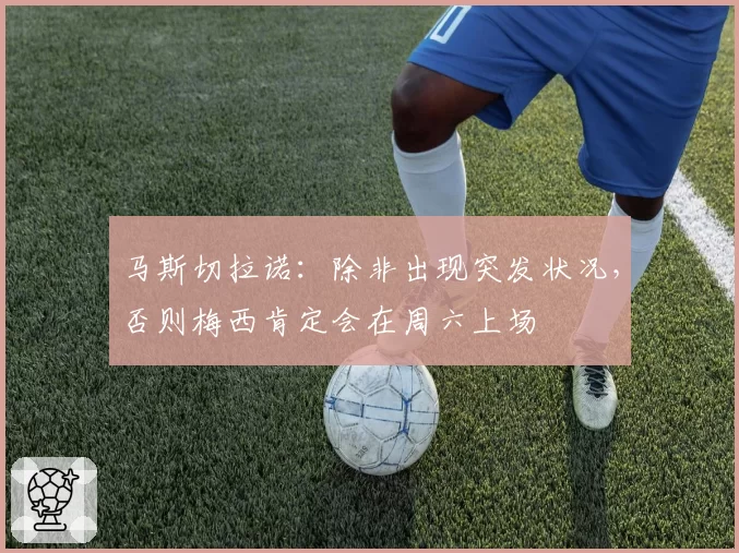 马斯切拉诺:除非出现突发状况,否则梅西肯定会在周六上场