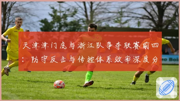 天津津门虎与浙江队争夺联赛前四：防守反击与传控体系效率深度分析