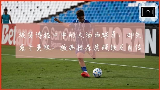 埃芬博格口中的大场面球员，却失意于曼联，被弗格森质疑缺乏自信