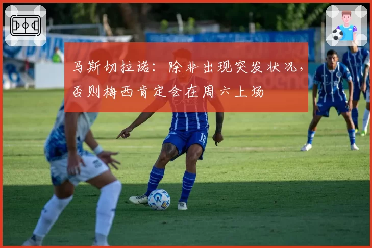 马斯切拉诺:除非出现突发状况,否则梅西肯定会在周六上场