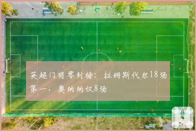 英超门将零封榜:拉姆斯代尔18场第一,奥纳纳仅8场