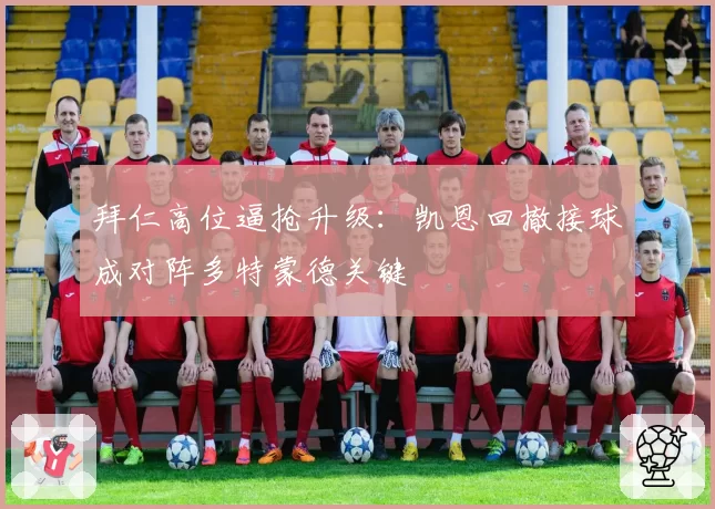 拜仁高位逼抢升级：凯恩回撤接球成对阵多特蒙德关键
