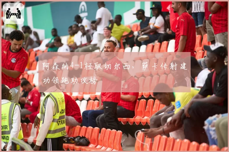 阿森纳4-1轻取切尔西，萨卡传射建功领跑助攻榜