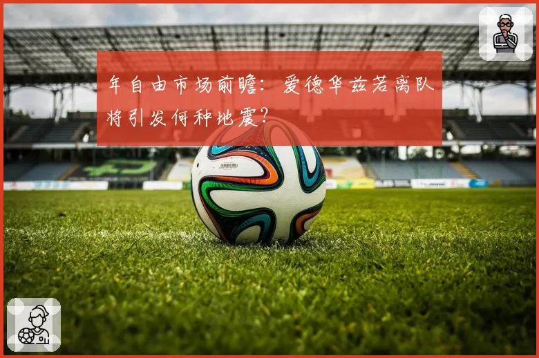 年自由市场前瞻：爱德华兹若离队将引发何种地震？