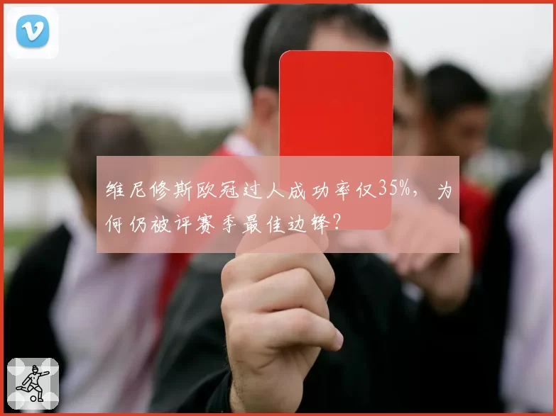 维尼修斯欧冠过人成功率仅35%,为何仍被评赛季最佳边锋?
