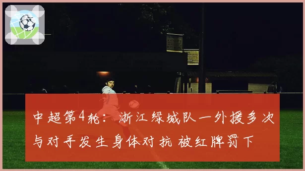 中超第4轮:浙江绿城队一外援多次与对手发生身体对抗 被红牌罚下